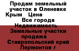 Продам земельный участок в Оленевке Крым › Цена ­ 2 000 000 - Все города Недвижимость » Земельные участки продажа   . Ставропольский край,Лермонтов г.